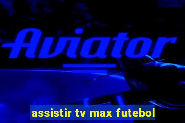 assistir tv max futebol